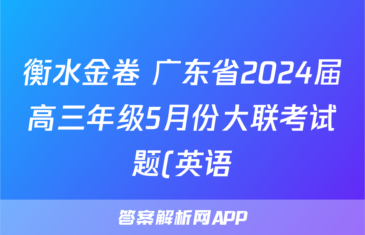 衡水金卷 广东省2024届高三年级5月份大联考试题(英语)